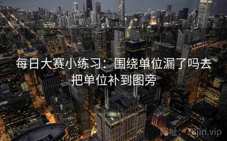 每日大赛小练习：围绕单位漏了吗去把单位补到图旁