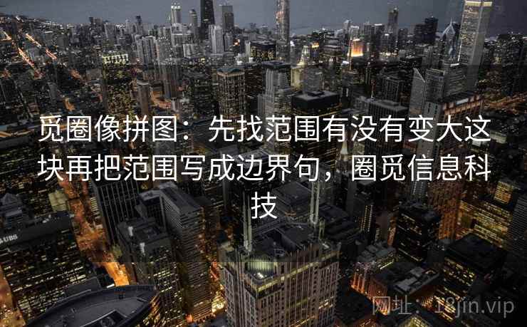 觅圈像拼图：先找范围有没有变大这块再把范围写成边界句，圈觅信息科技