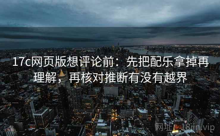 17c影院快读一招：看例子是不是当规则，再把配乐拿掉再理解，17影院是什么意思