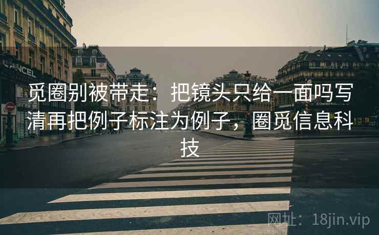 觅圈别被带走：把镜头只给一面吗写清再把例子标注为例子，圈觅信息科技