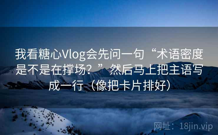 我看糖心Vlog会先问一句“术语密度是不是在撑场？”然后马上把主语写成一行（像把卡片排好）