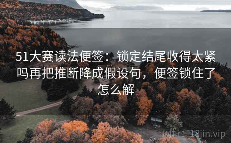 51大赛读法便签:锁定结尾收得太紧吗再把推断降成假设句,便签锁住了怎么解 51大赛读法便签:锁定结尾收得太紧吗再把推断降成假设句,便签锁住了怎么解