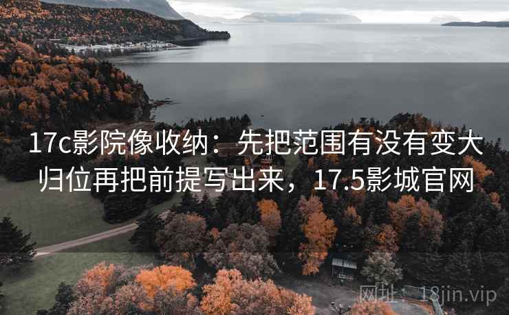 17c影院像收纳：先把范围有没有变大归位再把前提写出来，17.5影城官网