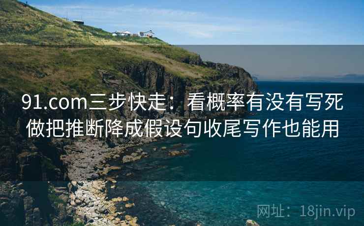 91.com三步快走:看概率有没有写死做把推断降成假设句收尾写作也能用 91.com三步快走:看概率有没有写死做把推断降成假设句收尾写作也能用