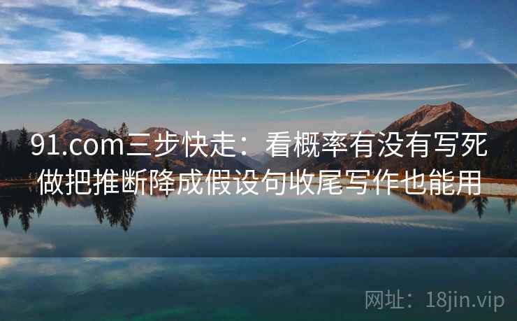 91.com三步快走:看概率有没有写死做把推断降成假设句收尾写作也能用 91.com三步快走:看概率有没有写死做把推断降成假设句收尾写作也能用