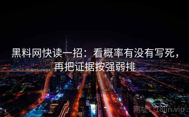 黑料网快读一招:看概率有没有写死,再把证据按强弱排 黑料网快读一招:看概率有没有写死,再把证据按强弱排
