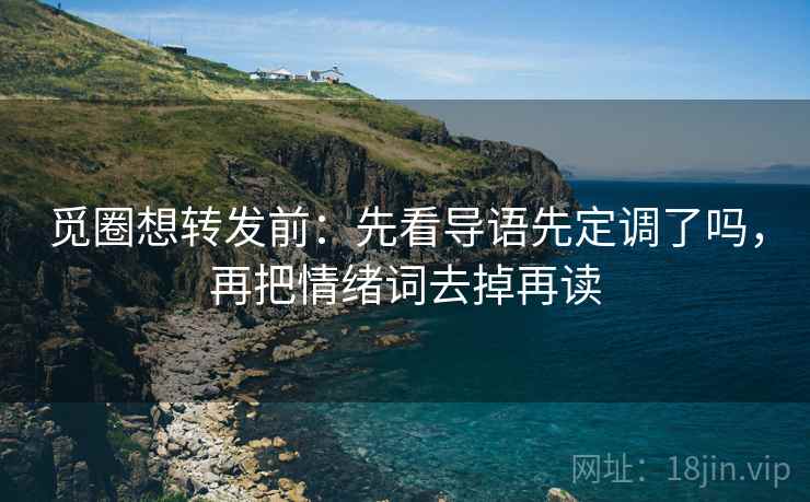 觅圈想转发前:先看导语先定调了吗,再把情绪词去掉再读 觅圈想转发前:先看导语先定调了吗,再把情绪词去掉再读